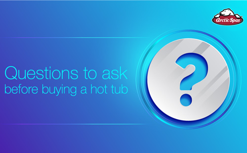 questions to ask before buying a hot tub | arctic spas buying guide